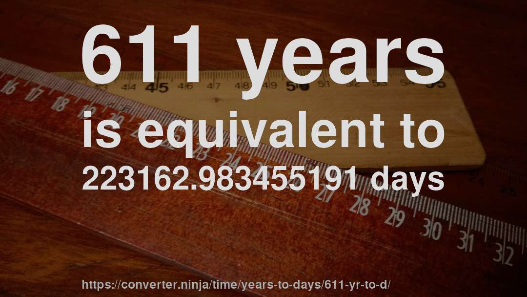 611 years is equivalent to 223162.983455191 days