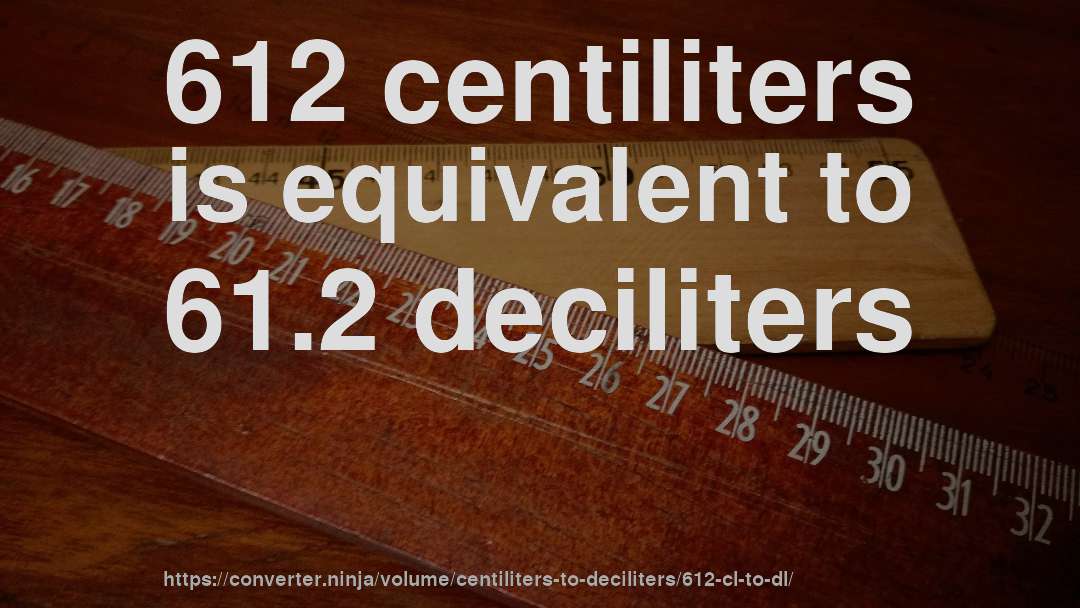 612 centiliters is equivalent to 61.2 deciliters
