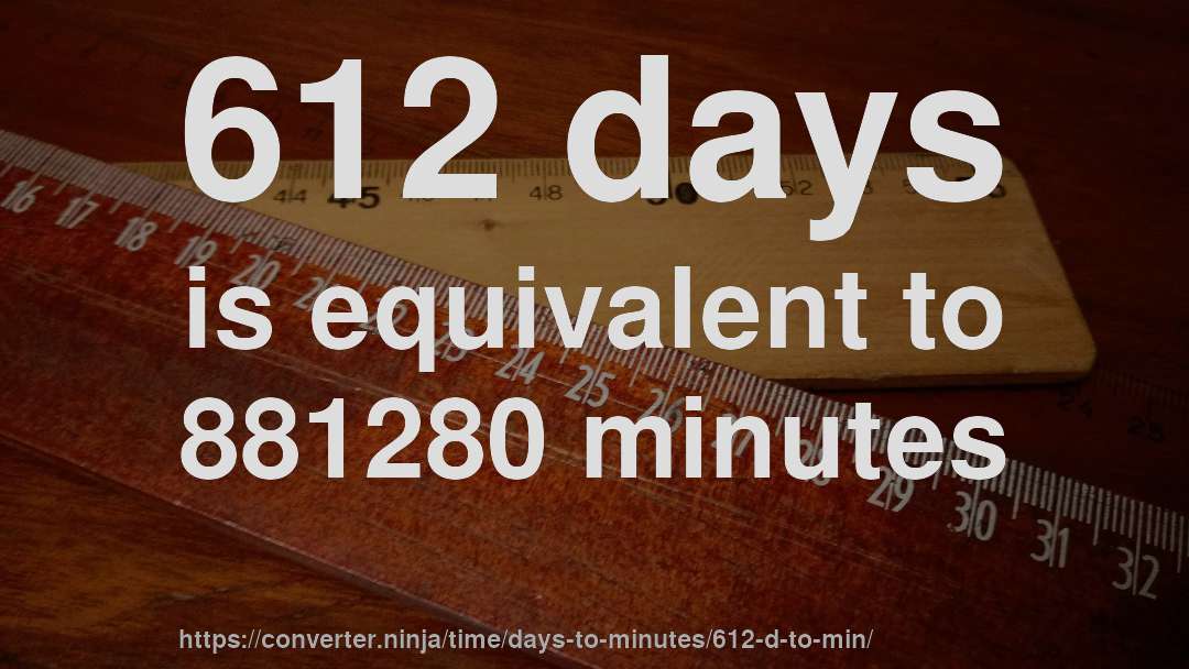 612 days is equivalent to 881280 minutes