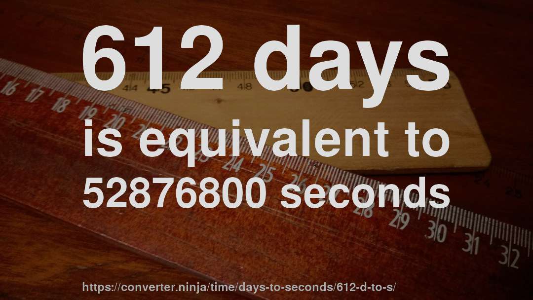 612 days is equivalent to 52876800 seconds