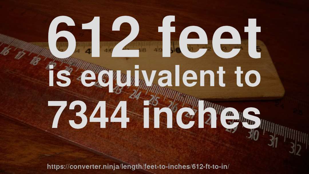 612 feet is equivalent to 7344 inches