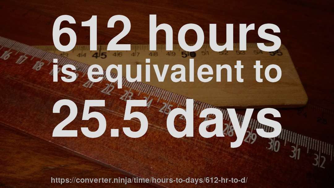 612 hours is equivalent to 25.5 days