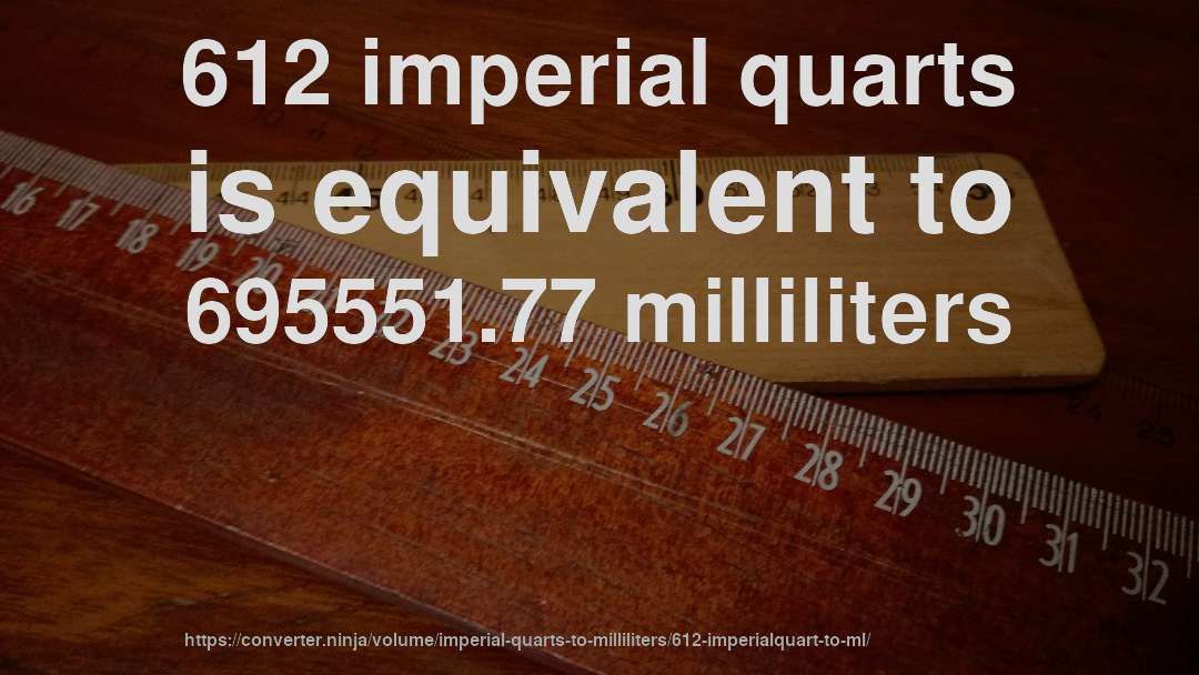612 imperial quarts is equivalent to 695551.77 milliliters