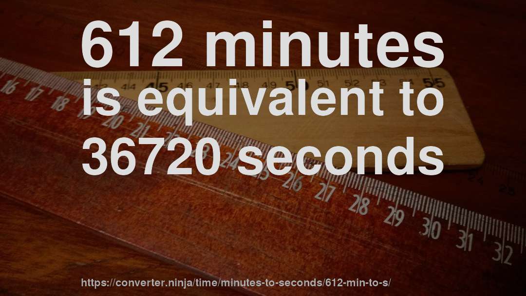 612 minutes is equivalent to 36720 seconds