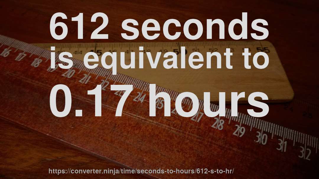 612 seconds is equivalent to 0.17 hours