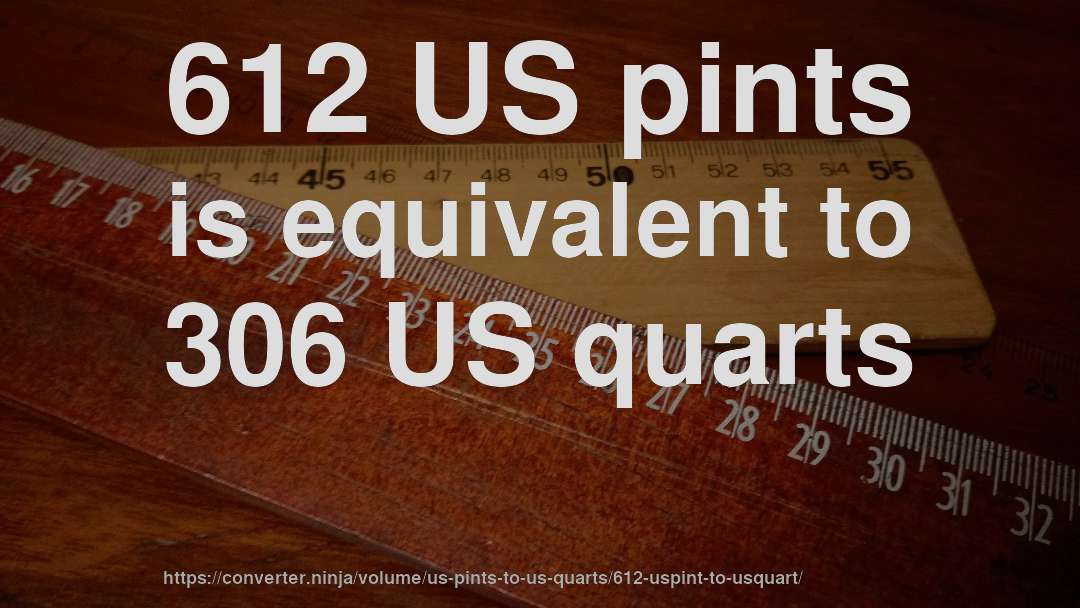 612 US pints is equivalent to 306 US quarts