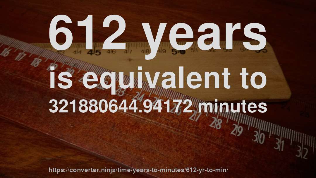 612 years is equivalent to 321880644.94172 minutes
