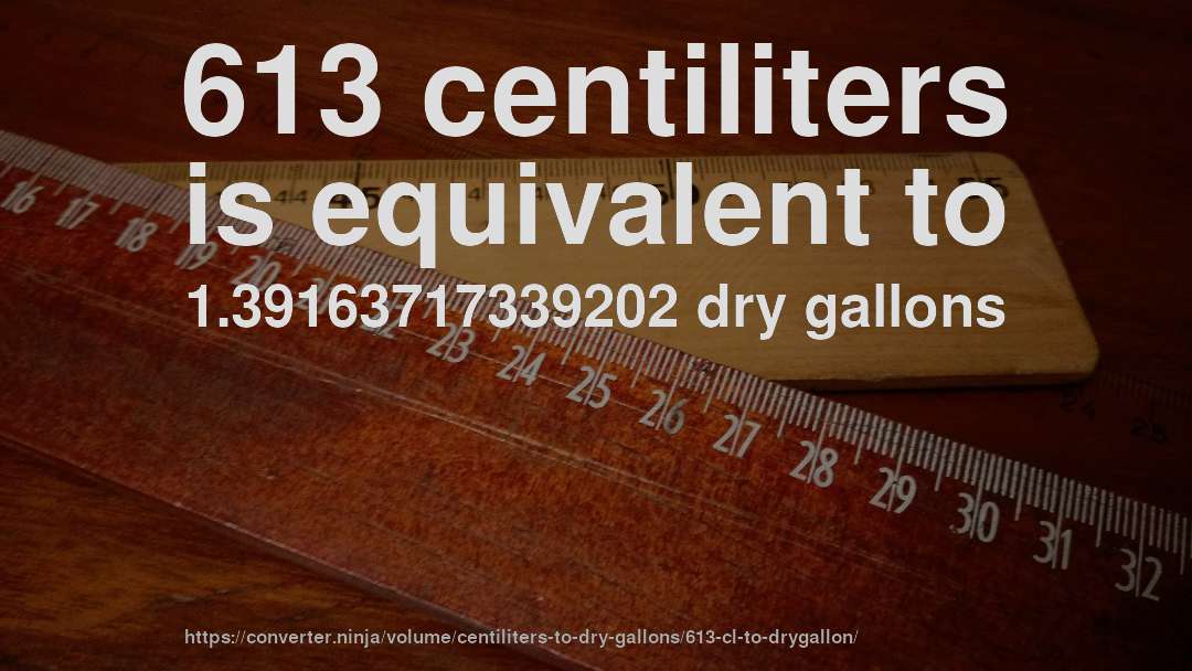613 centiliters is equivalent to 1.39163717339202 dry gallons