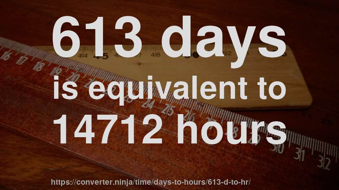613 days is equivalent to 14712 hours