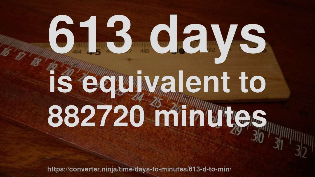 613 days is equivalent to 882720 minutes