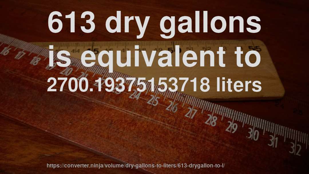 613 dry gallons is equivalent to 2700.19375153718 liters