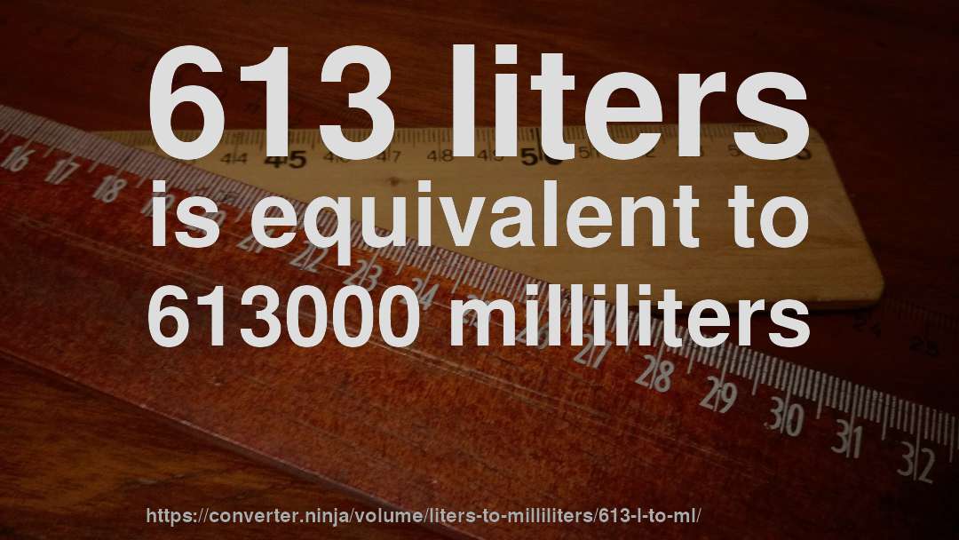 613 liters is equivalent to 613000 milliliters