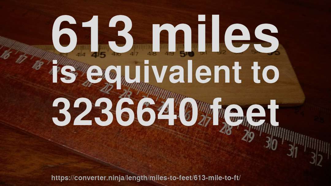 613 miles is equivalent to 3236640 feet