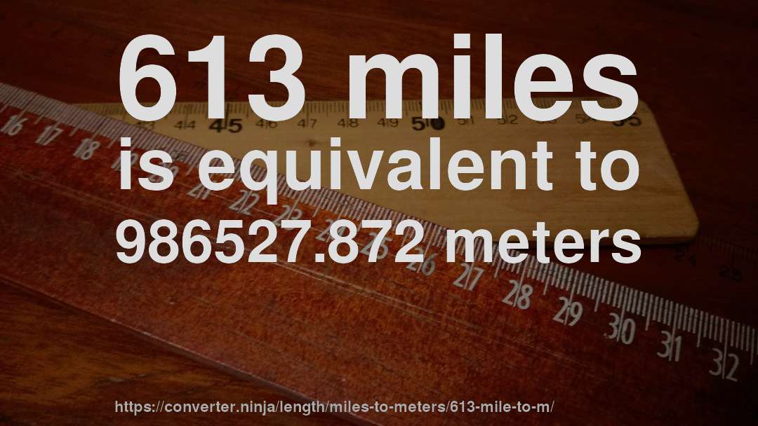 613 miles is equivalent to 986527.872 meters