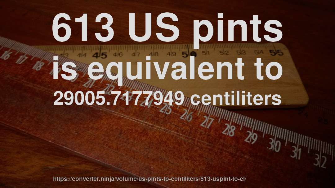 613 US pints is equivalent to 29005.7177949 centiliters