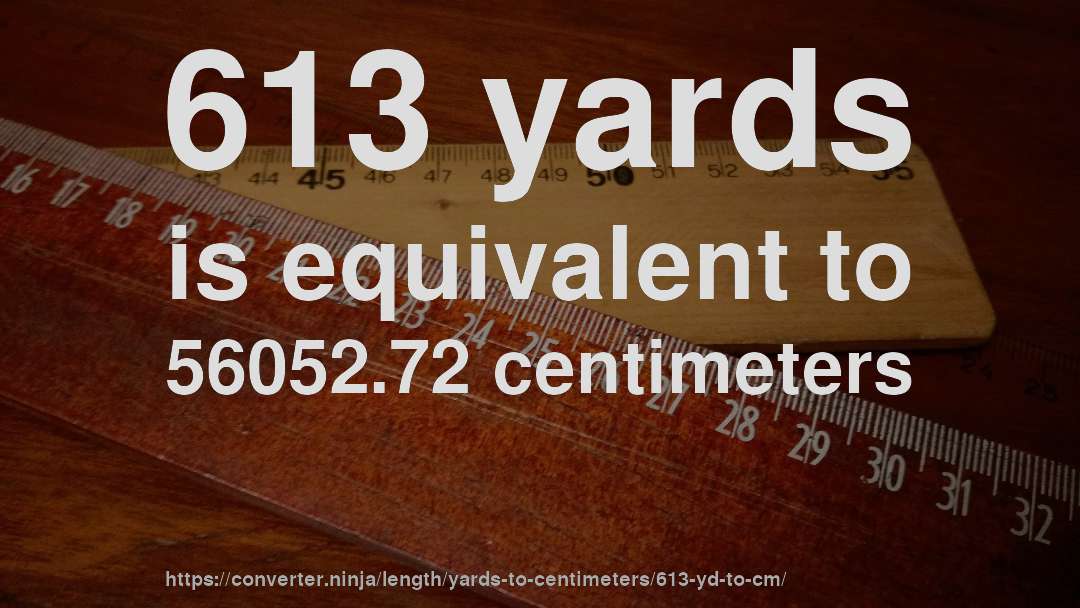 613 yards is equivalent to 56052.72 centimeters