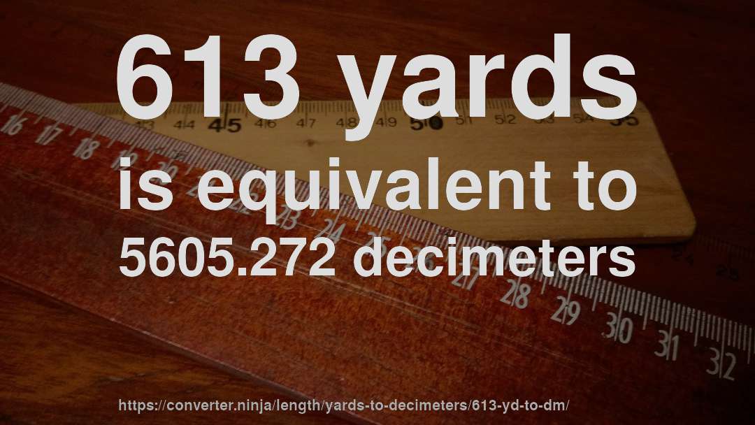 613 yards is equivalent to 5605.272 decimeters