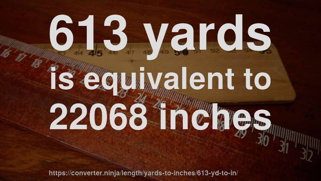 613 yards is equivalent to 22068 inches