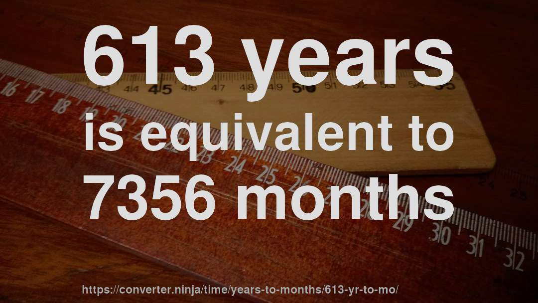 613 years is equivalent to 7356 months