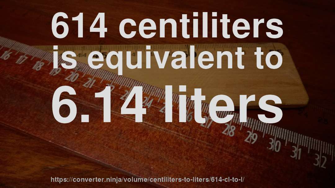 614 centiliters is equivalent to 6.14 liters