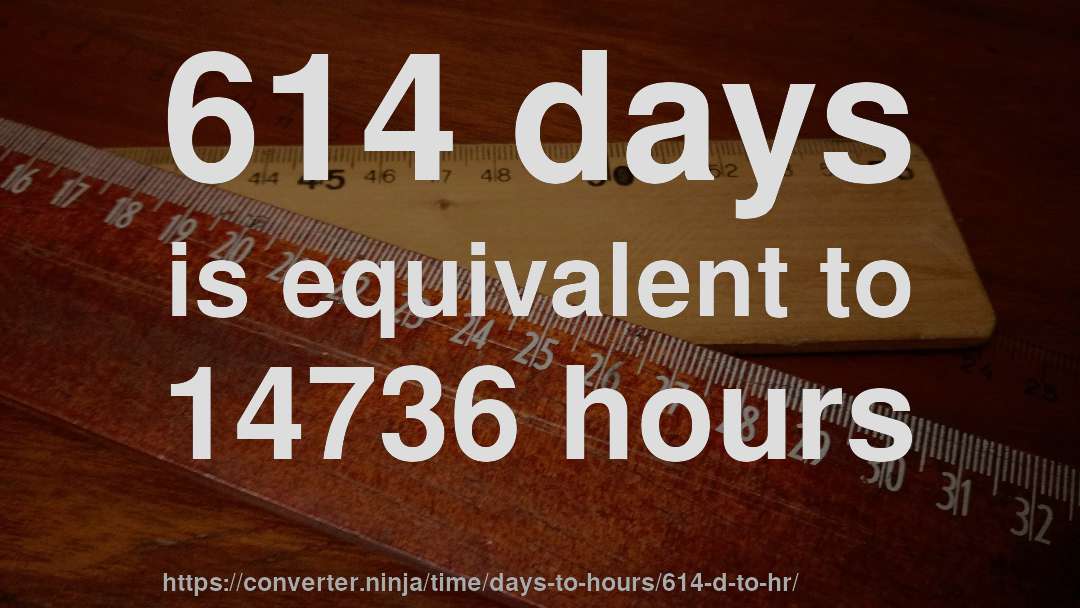 614 days is equivalent to 14736 hours
