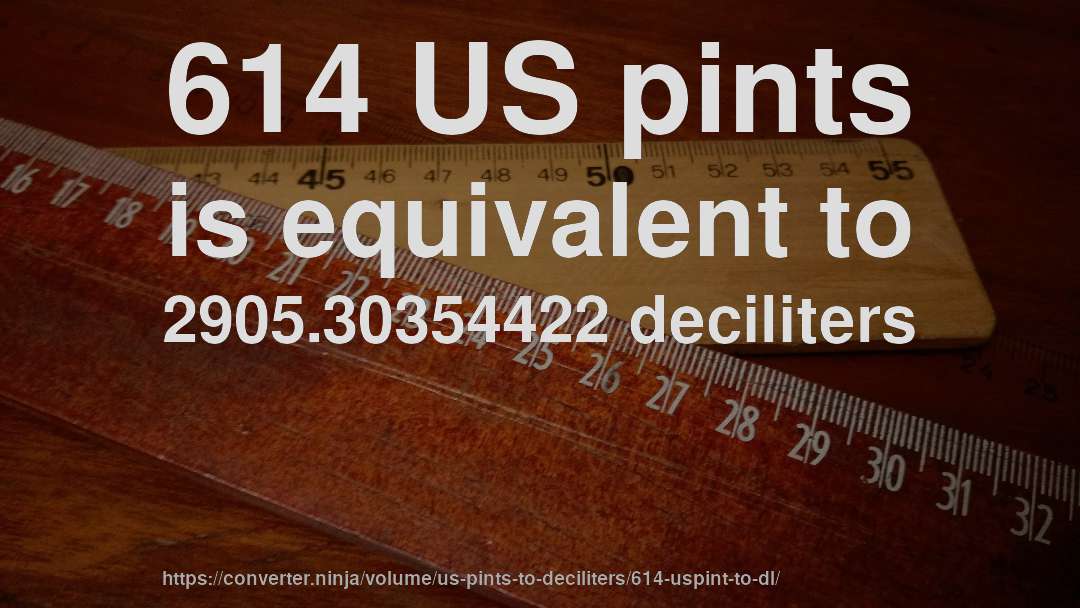 614 US pints is equivalent to 2905.30354422 deciliters
