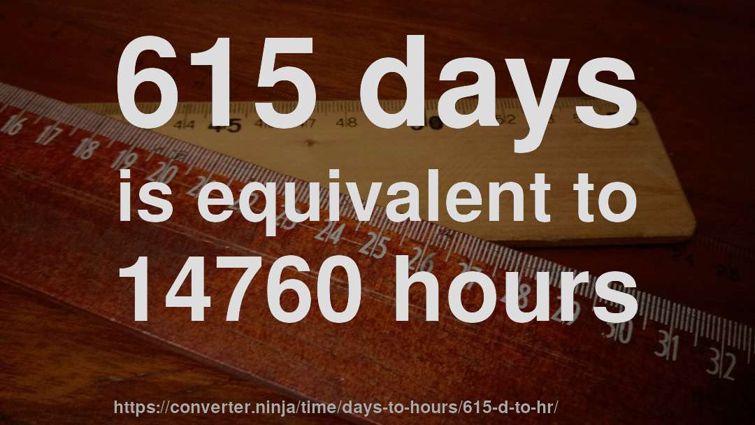 615 days is equivalent to 14760 hours