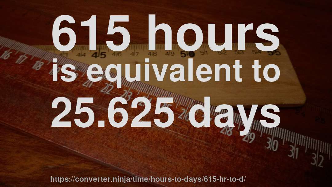 615 hours is equivalent to 25.625 days