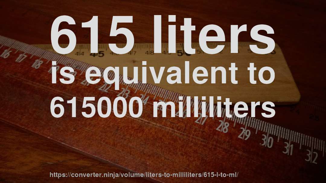 615 liters is equivalent to 615000 milliliters