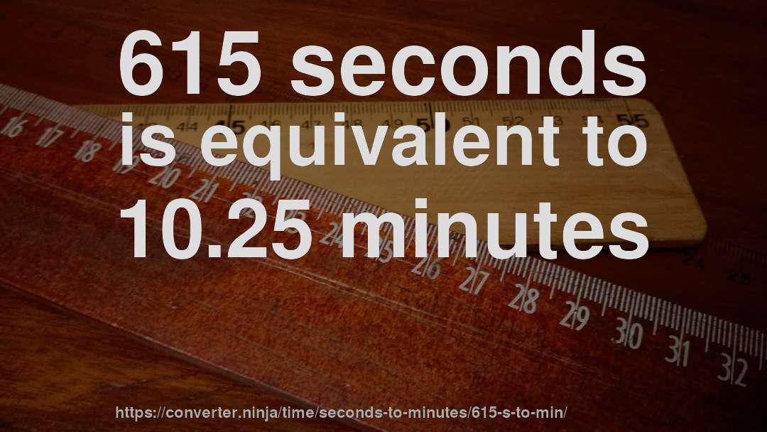 615 seconds is equivalent to 10.25 minutes