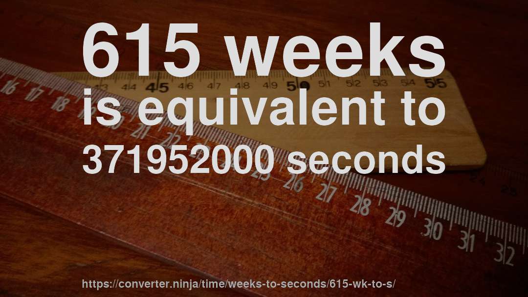 615 weeks is equivalent to 371952000 seconds