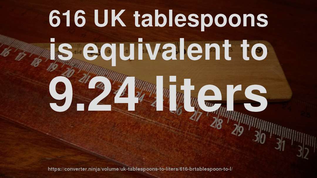 616 UK tablespoons is equivalent to 9.24 liters