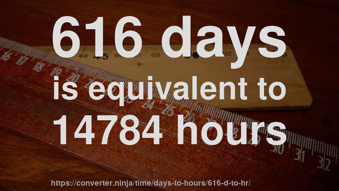 616 days is equivalent to 14784 hours