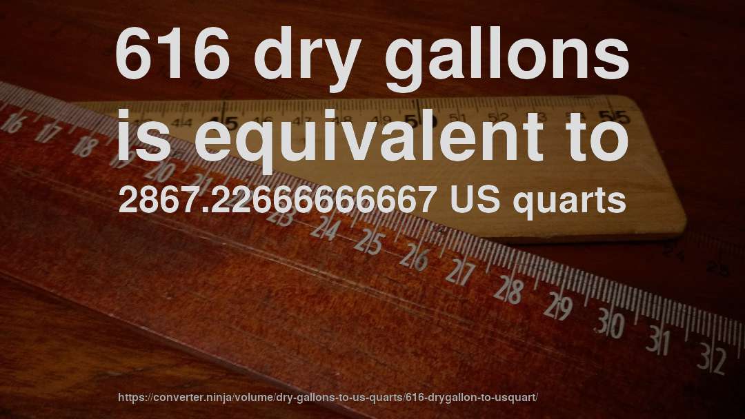 616 dry gallons is equivalent to 2867.22666666667 US quarts