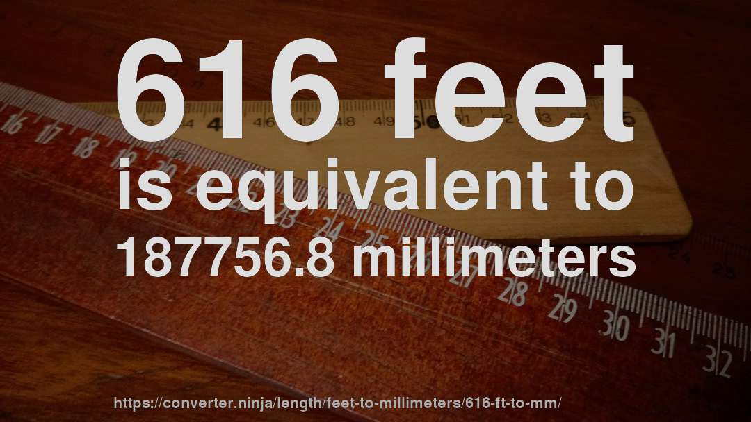 616 feet is equivalent to 187756.8 millimeters
