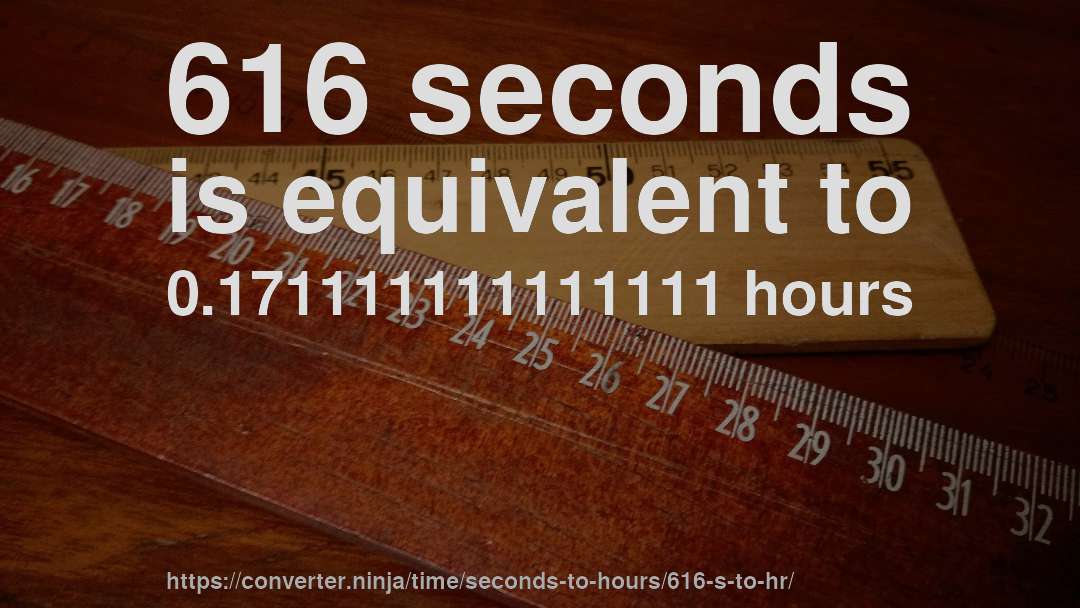616 seconds is equivalent to 0.171111111111111 hours