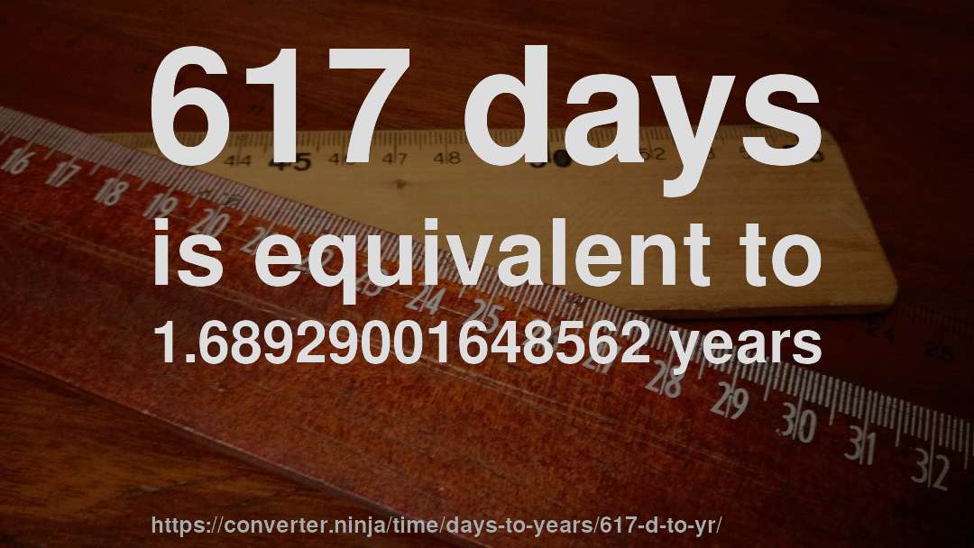 617 days is equivalent to 1.68929001648562 years