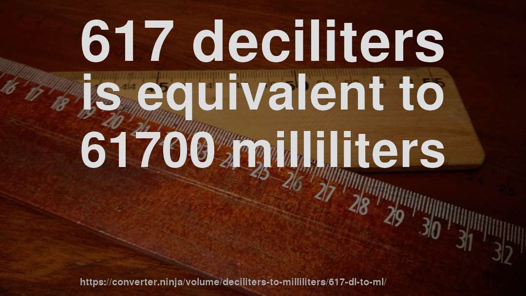 617 deciliters is equivalent to 61700 milliliters