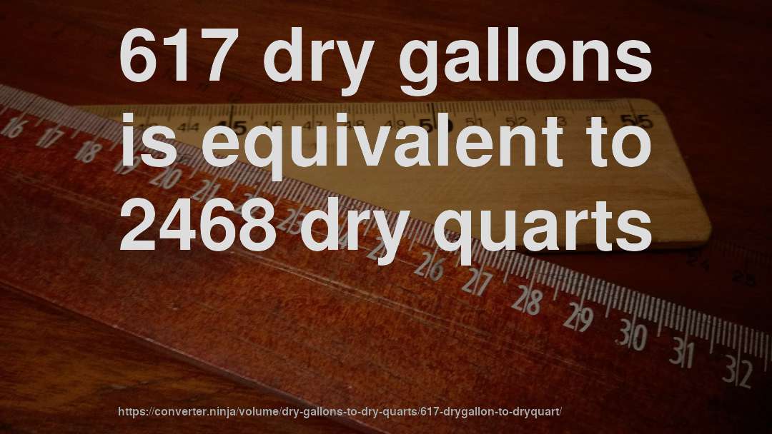 617 dry gallons is equivalent to 2468 dry quarts
