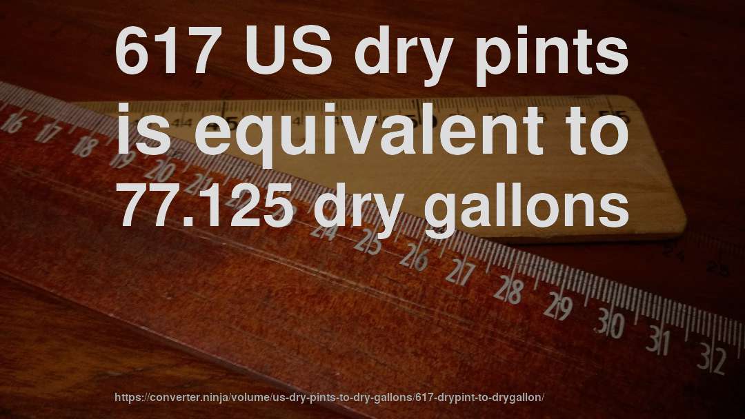 617 US dry pints is equivalent to 77.125 dry gallons