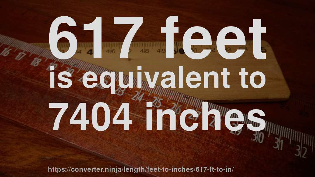 617 feet is equivalent to 7404 inches