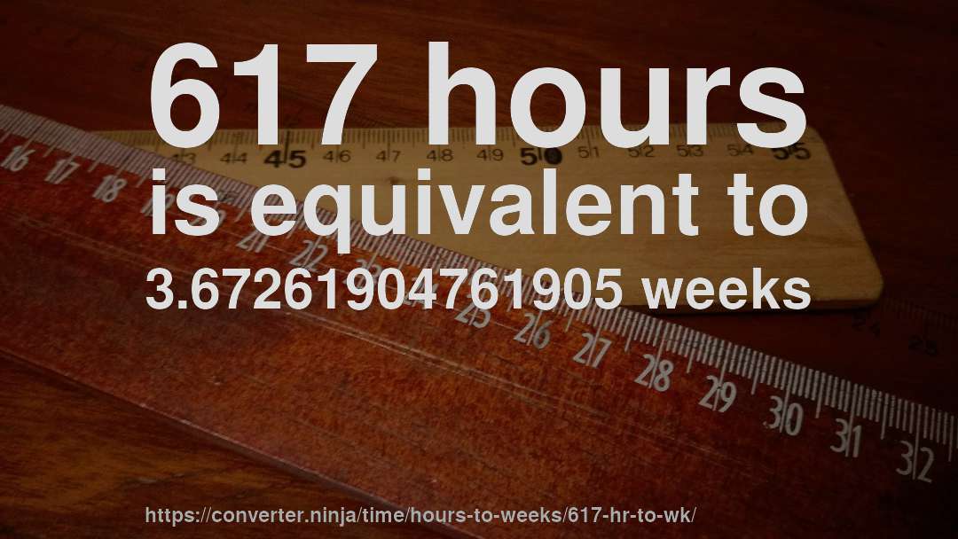 617 hours is equivalent to 3.67261904761905 weeks