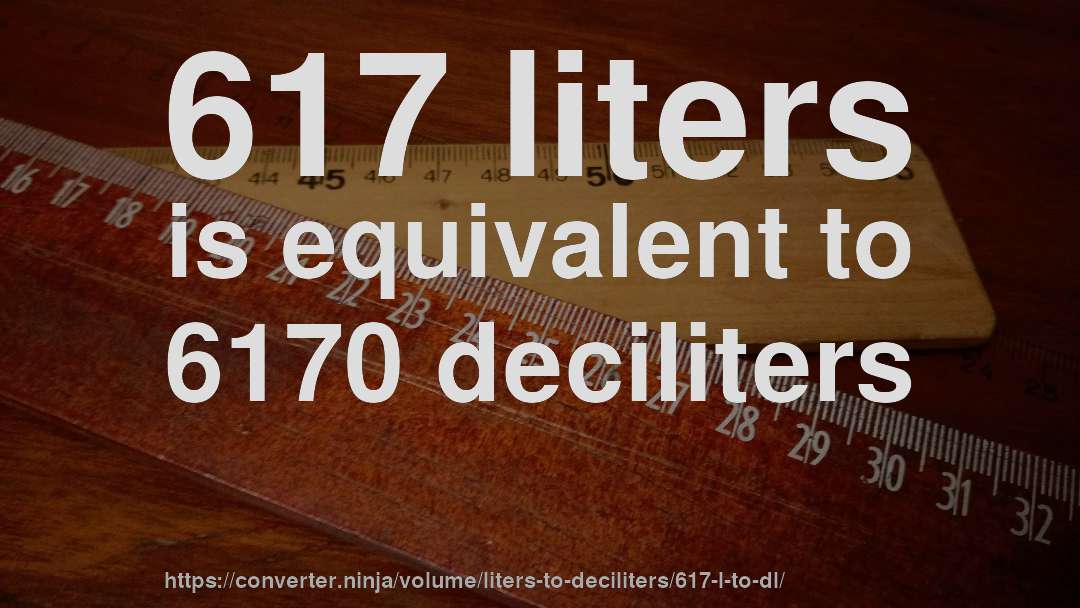 617 liters is equivalent to 6170 deciliters