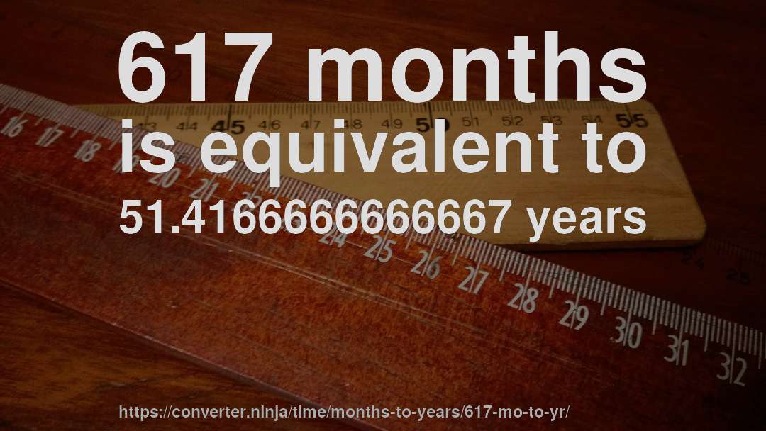 617 months is equivalent to 51.4166666666667 years