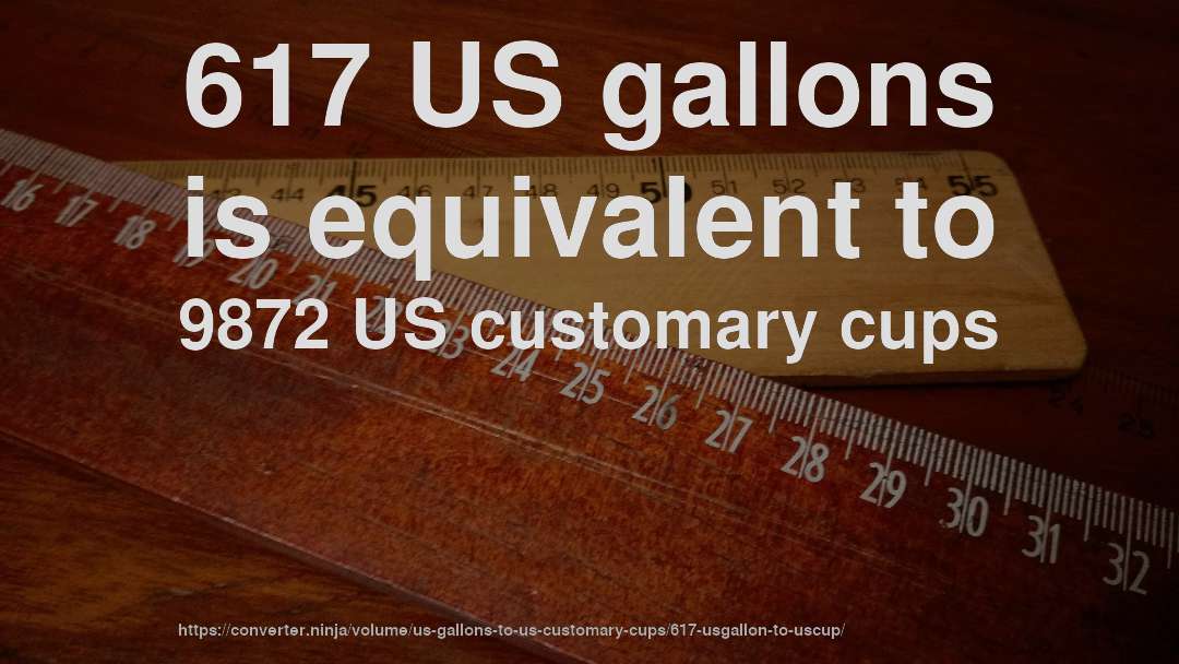 617 US gallons is equivalent to 9872 US customary cups