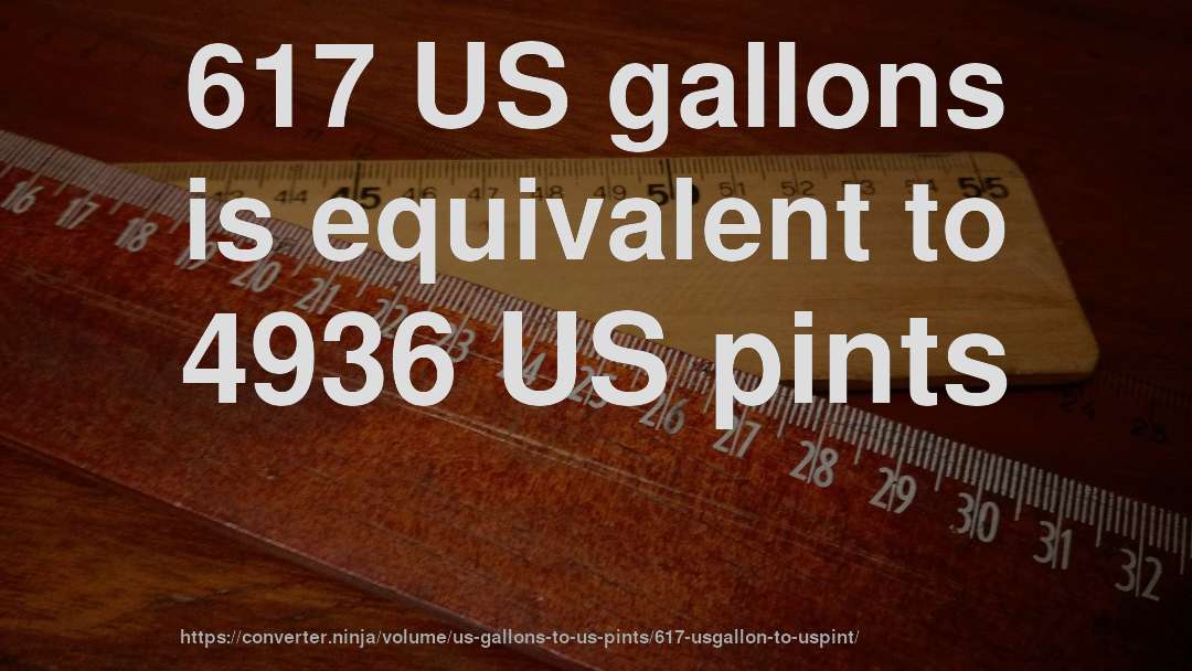 617 US gallons is equivalent to 4936 US pints