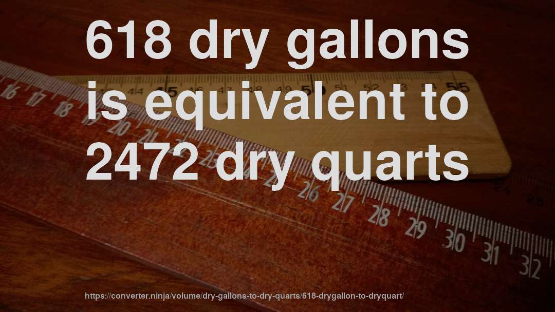 618 dry gallons is equivalent to 2472 dry quarts