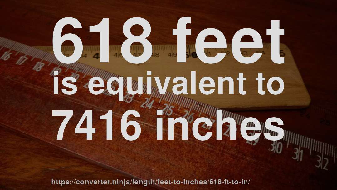 618 feet is equivalent to 7416 inches