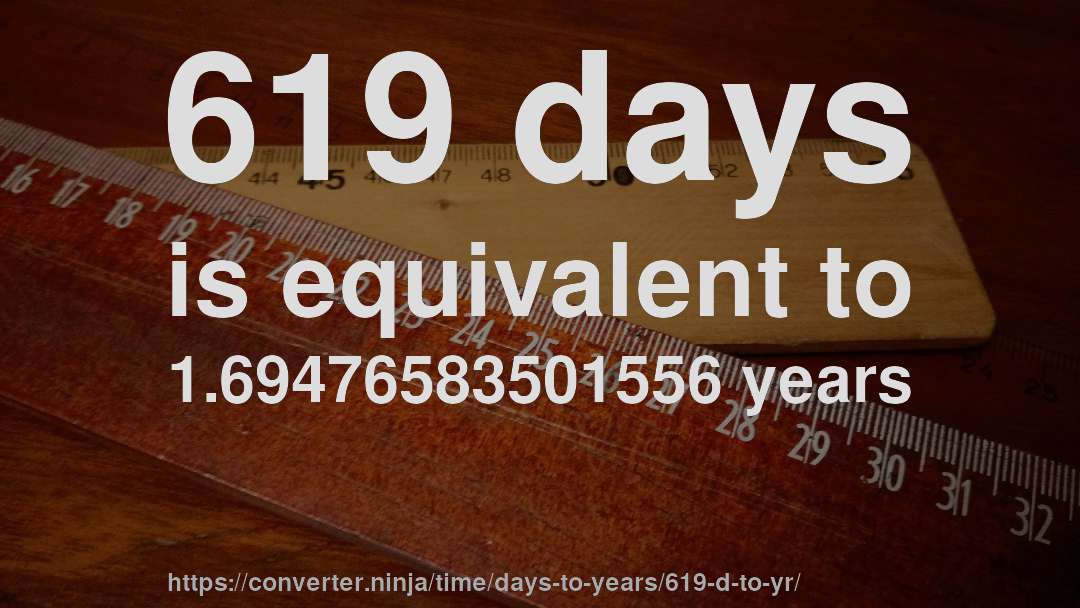 619 days is equivalent to 1.69476583501556 years