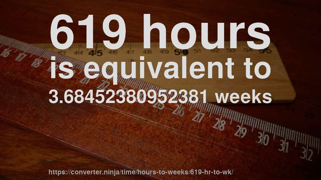 619 hours is equivalent to 3.68452380952381 weeks